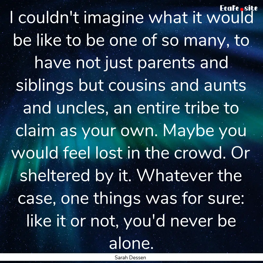 I couldn't imagine what it would be like.... : Quote by Sarah Dessen