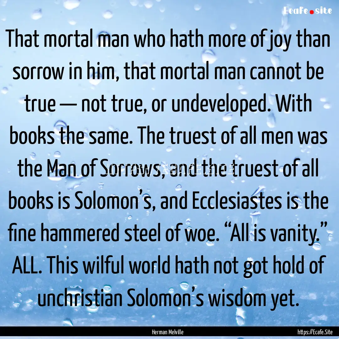 That mortal man who hath more of joy than.... : Quote by Herman Melville