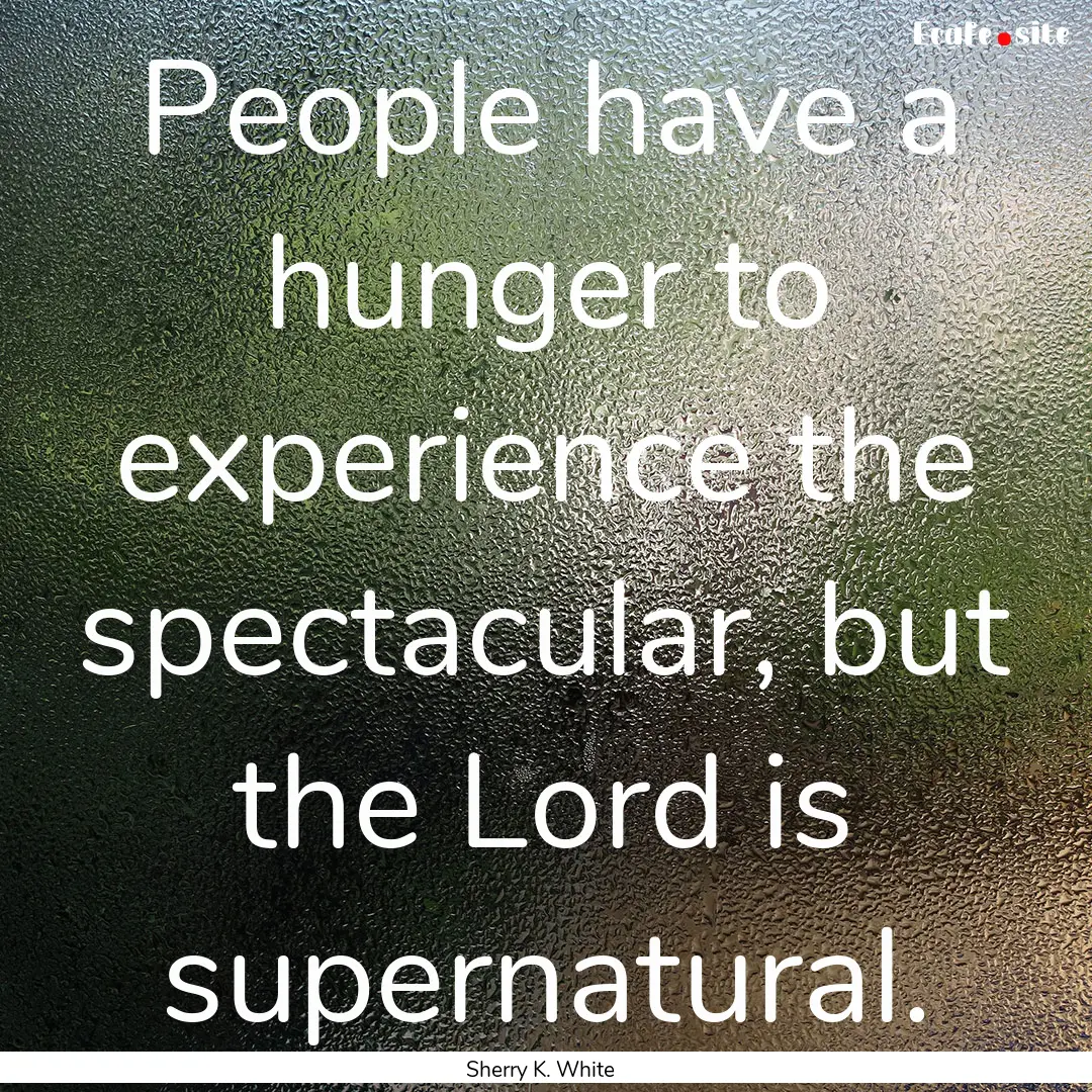 People have a hunger to experience the spectacular,.... : Quote by Sherry K. White