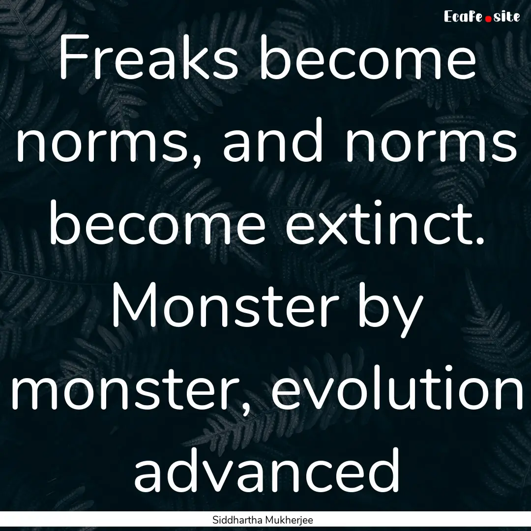 Freaks become norms, and norms become extinct..... : Quote by Siddhartha Mukherjee