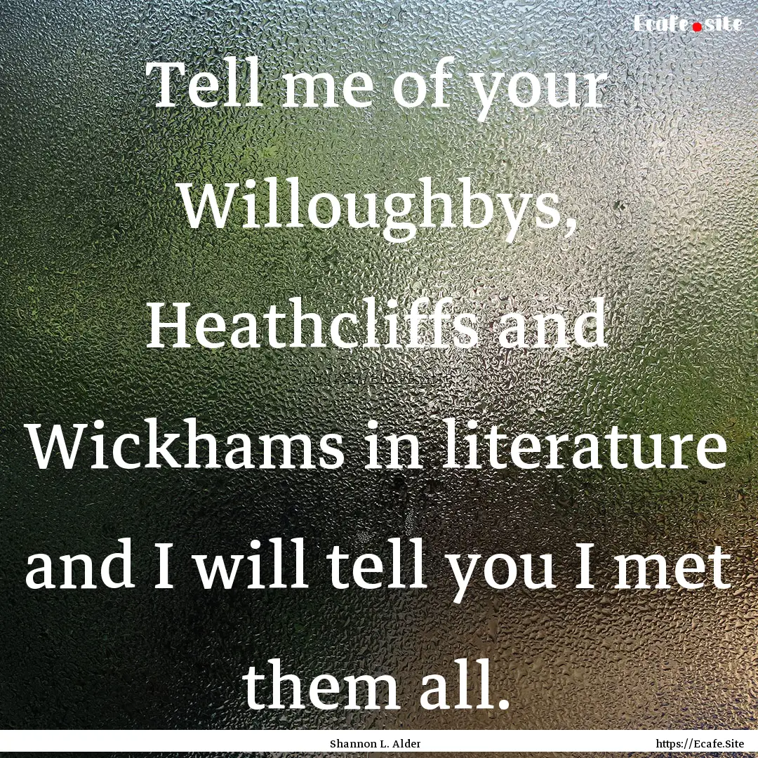 Tell me of your Willoughbys, Heathcliffs.... : Quote by Shannon L. Alder