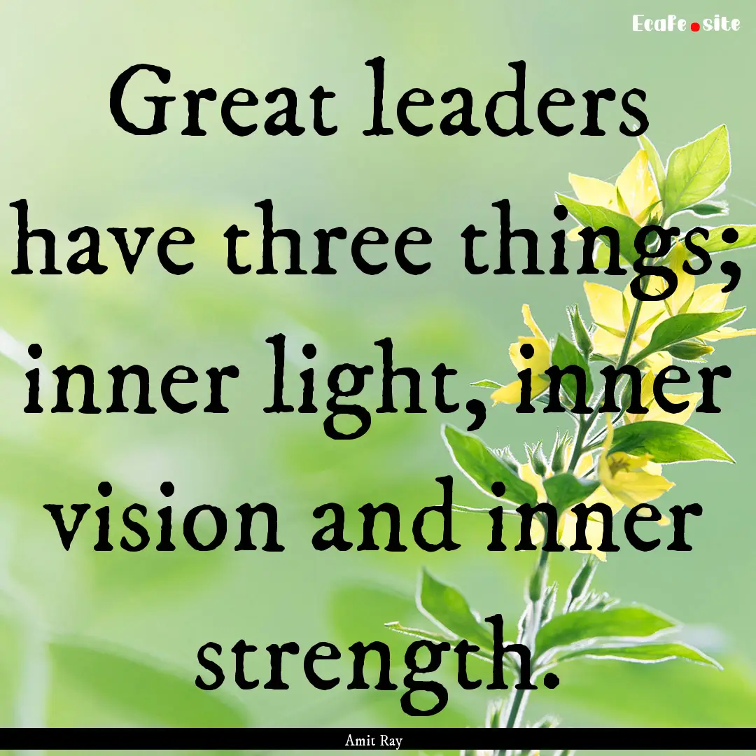 Great leaders have three things; inner light,.... : Quote by Amit Ray