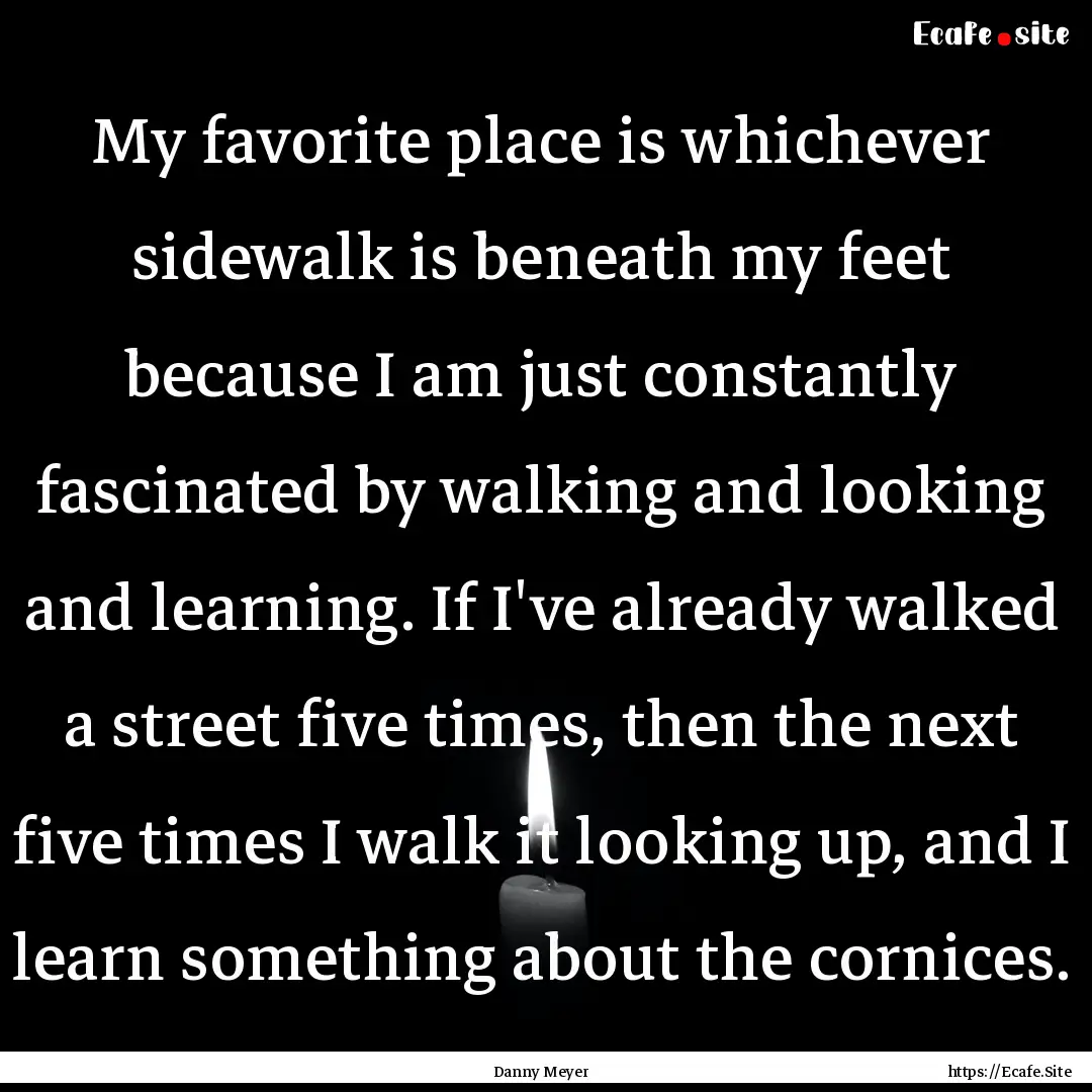 My favorite place is whichever sidewalk is.... : Quote by Danny Meyer