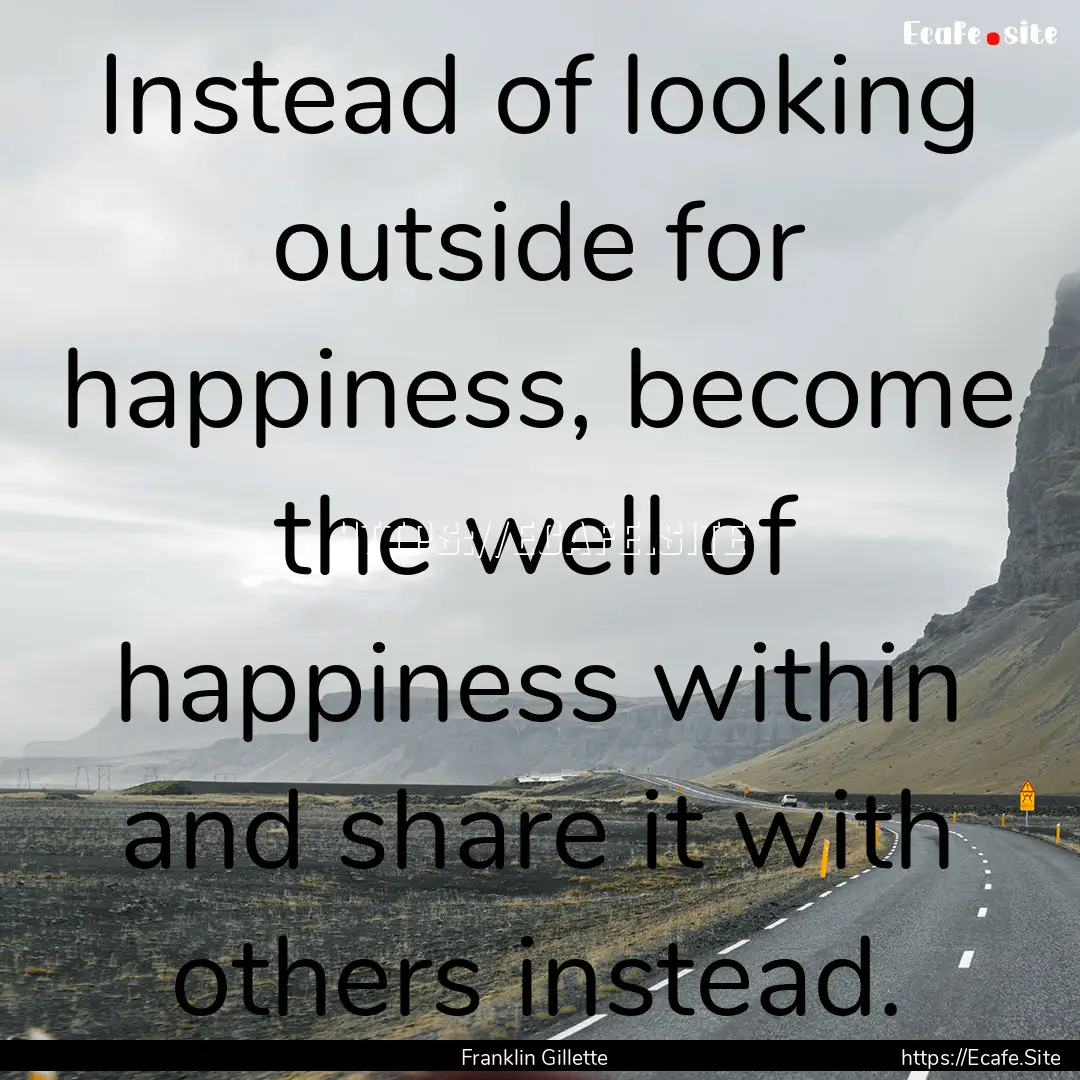 Instead of looking outside for happiness,.... : Quote by Franklin Gillette