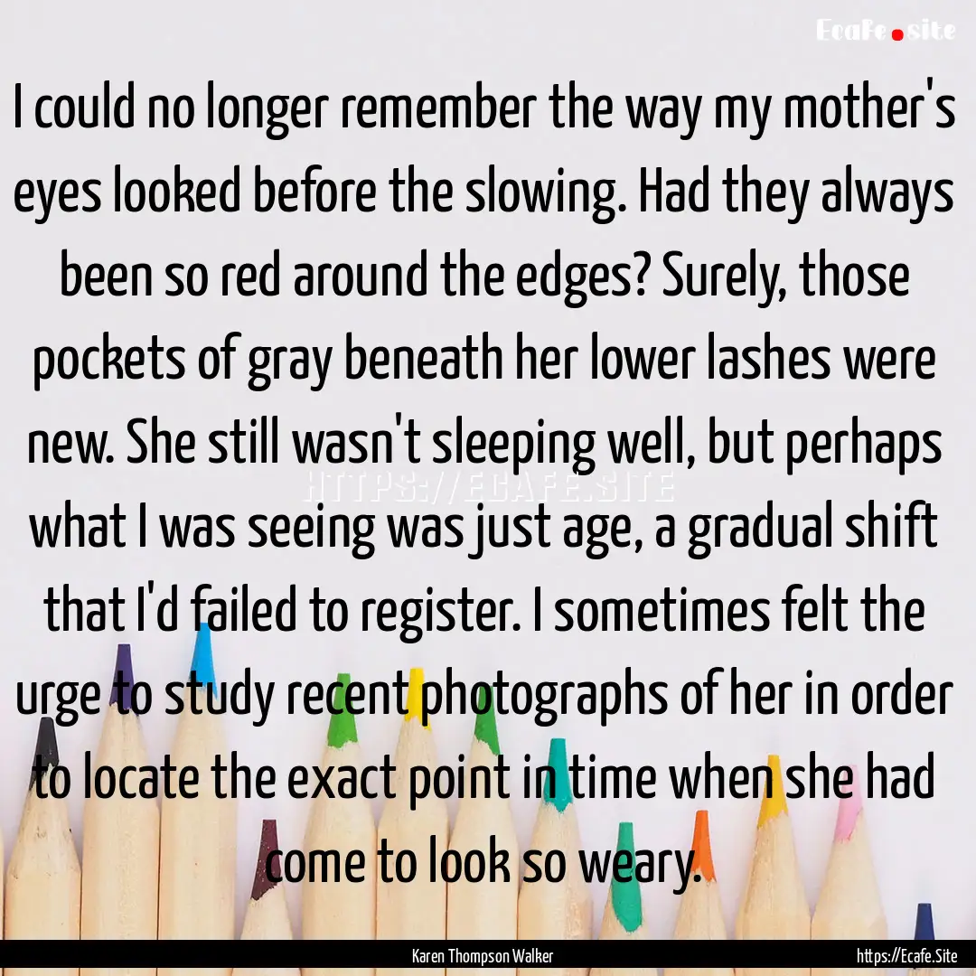 I could no longer remember the way my mother's.... : Quote by Karen Thompson Walker