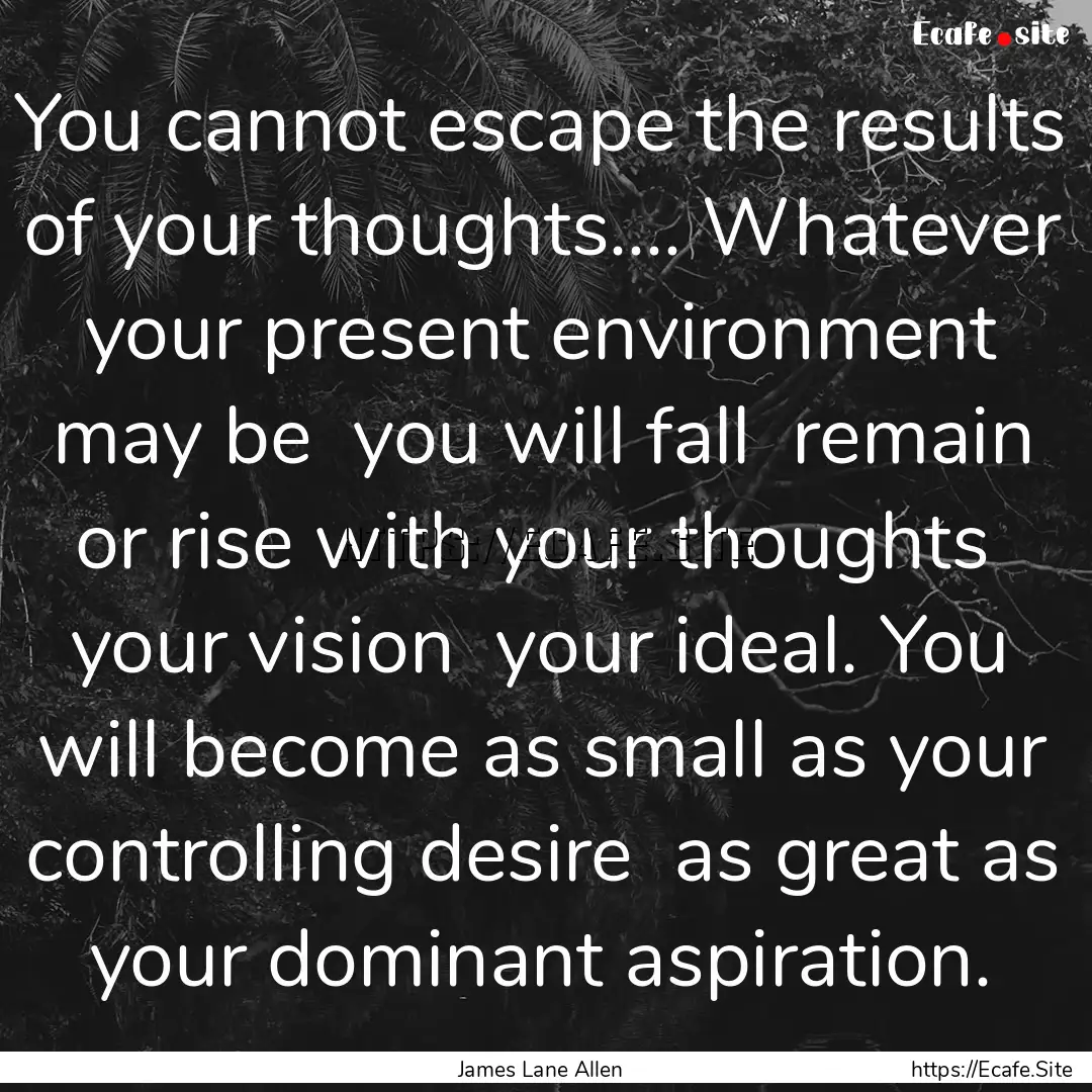 You cannot escape the results of your thoughts........ : Quote by James Lane Allen