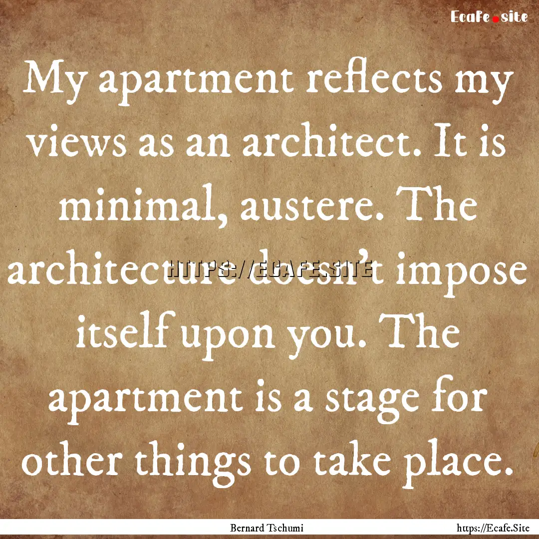 My apartment reflects my views as an architect..... : Quote by Bernard Tschumi