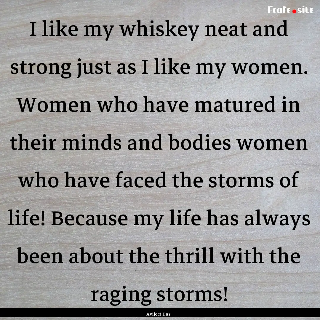 I like my whiskey neat and strong just as.... : Quote by Avijeet Das