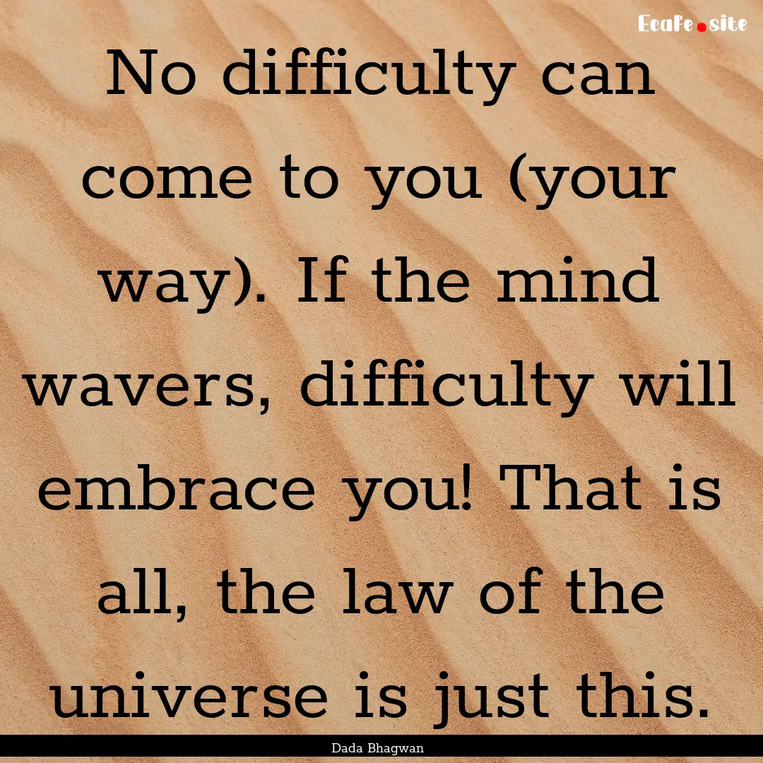 No difficulty can come to you (your way)..... : Quote by Dada Bhagwan