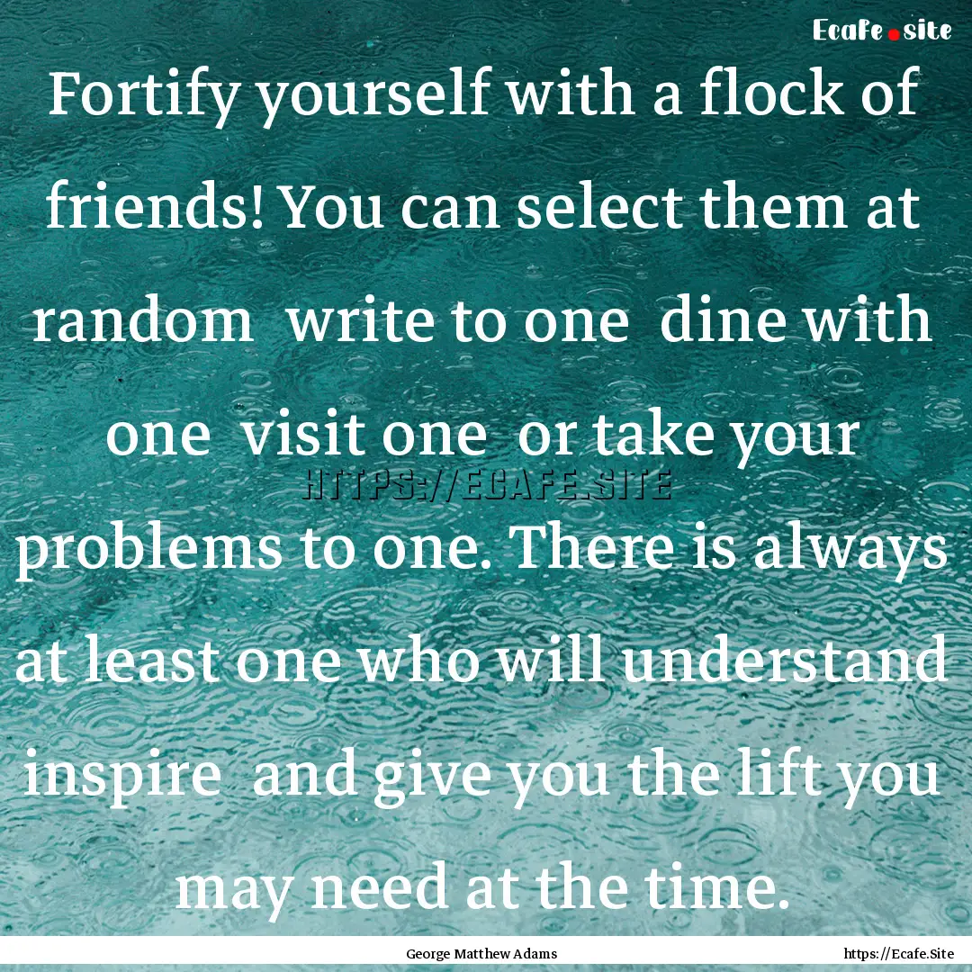 Fortify yourself with a flock of friends!.... : Quote by George Matthew Adams