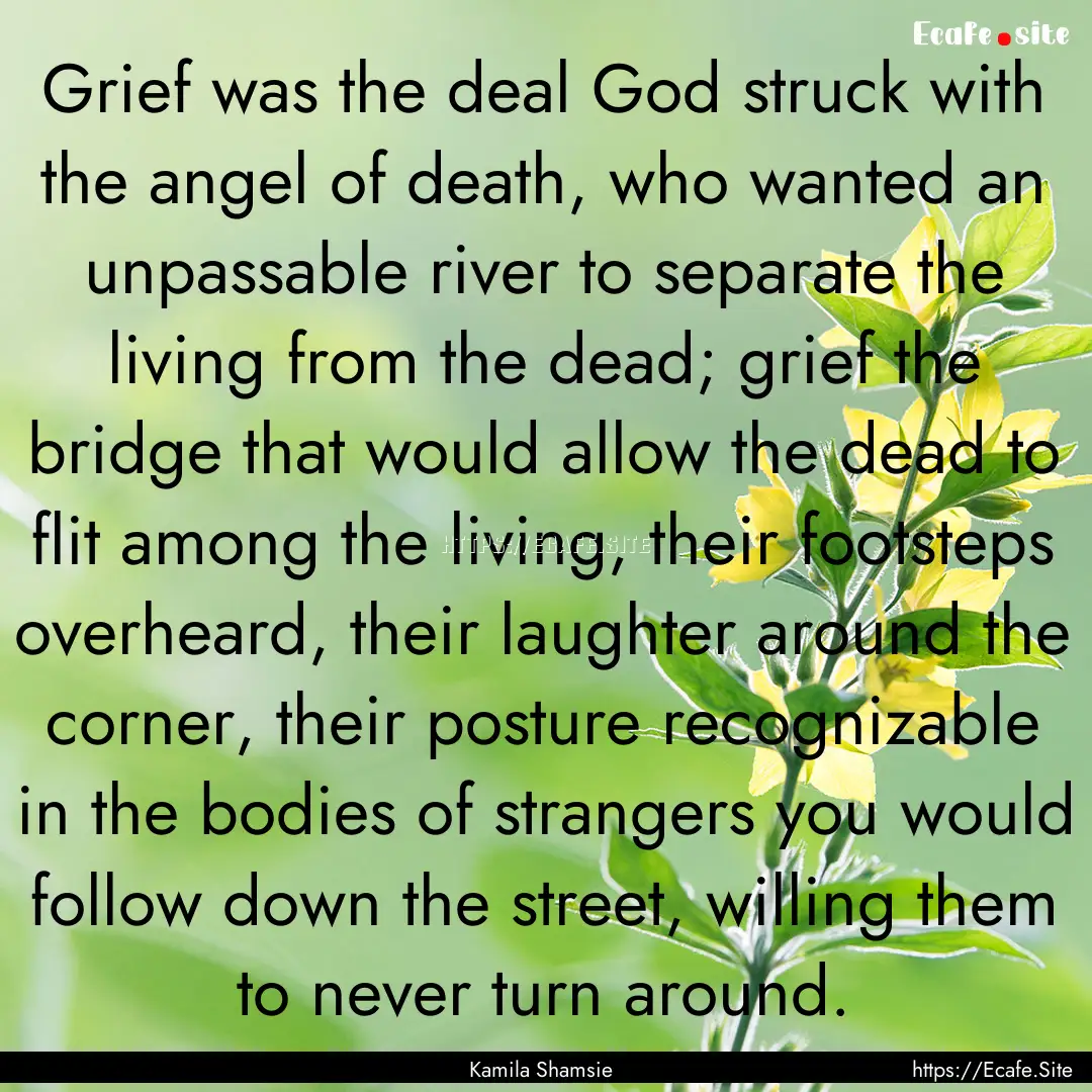 Grief was the deal God struck with the angel.... : Quote by Kamila Shamsie