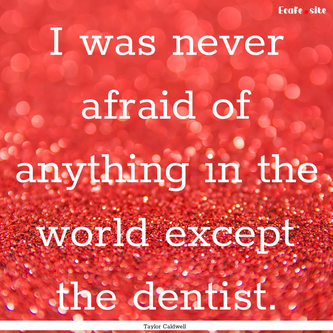 I was never afraid of anything in the world.... : Quote by Taylor Caldwell