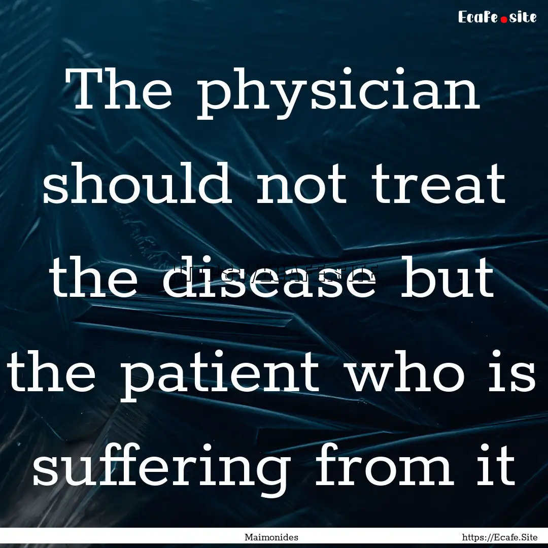 The physician should not treat the disease.... : Quote by Maimonides