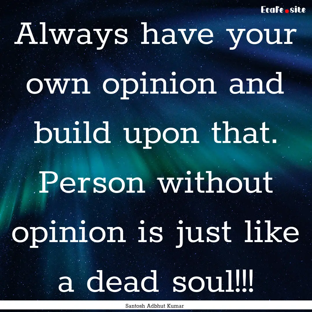 Always have your own opinion and build upon.... : Quote by Santosh Adbhut Kumar