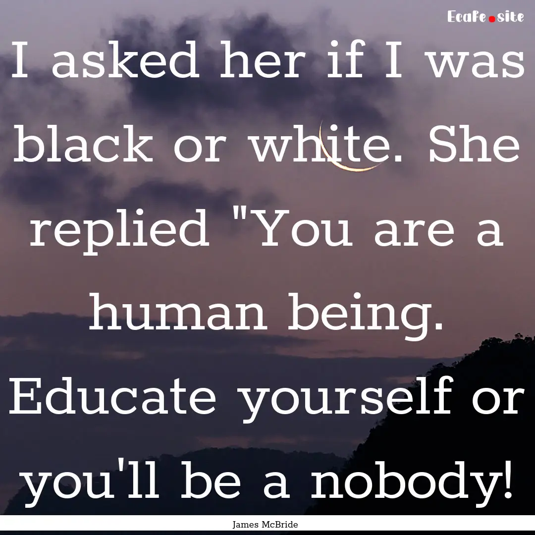 I asked her if I was black or white. She.... : Quote by James McBride