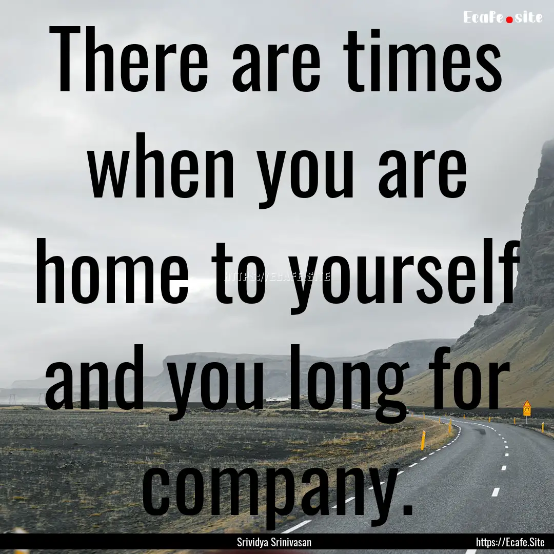 There are times when you are home to yourself.... : Quote by Srividya Srinivasan