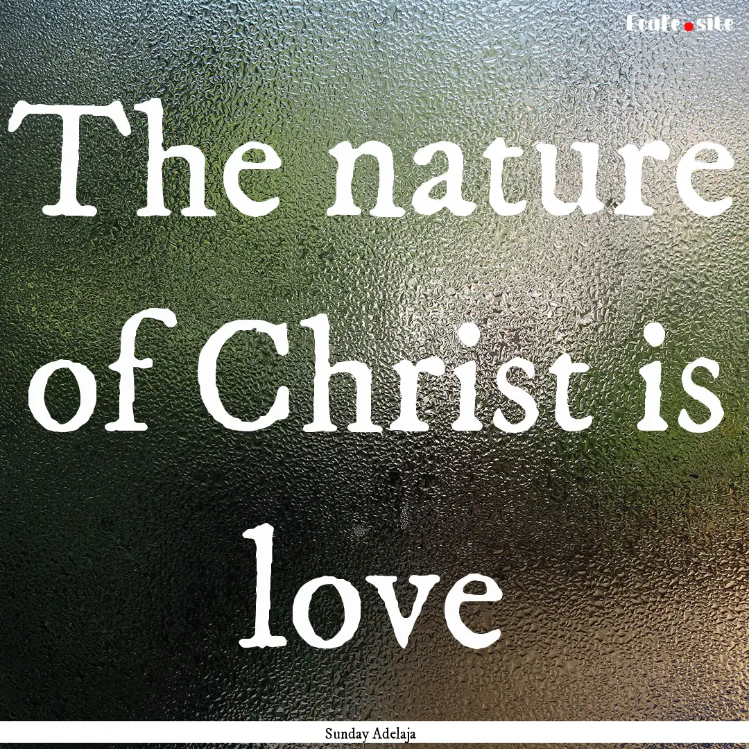 The nature of Christ is love : Quote by Sunday Adelaja