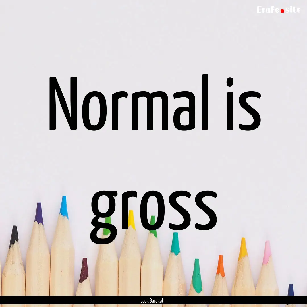 Normal is gross : Quote by Jack Barakat