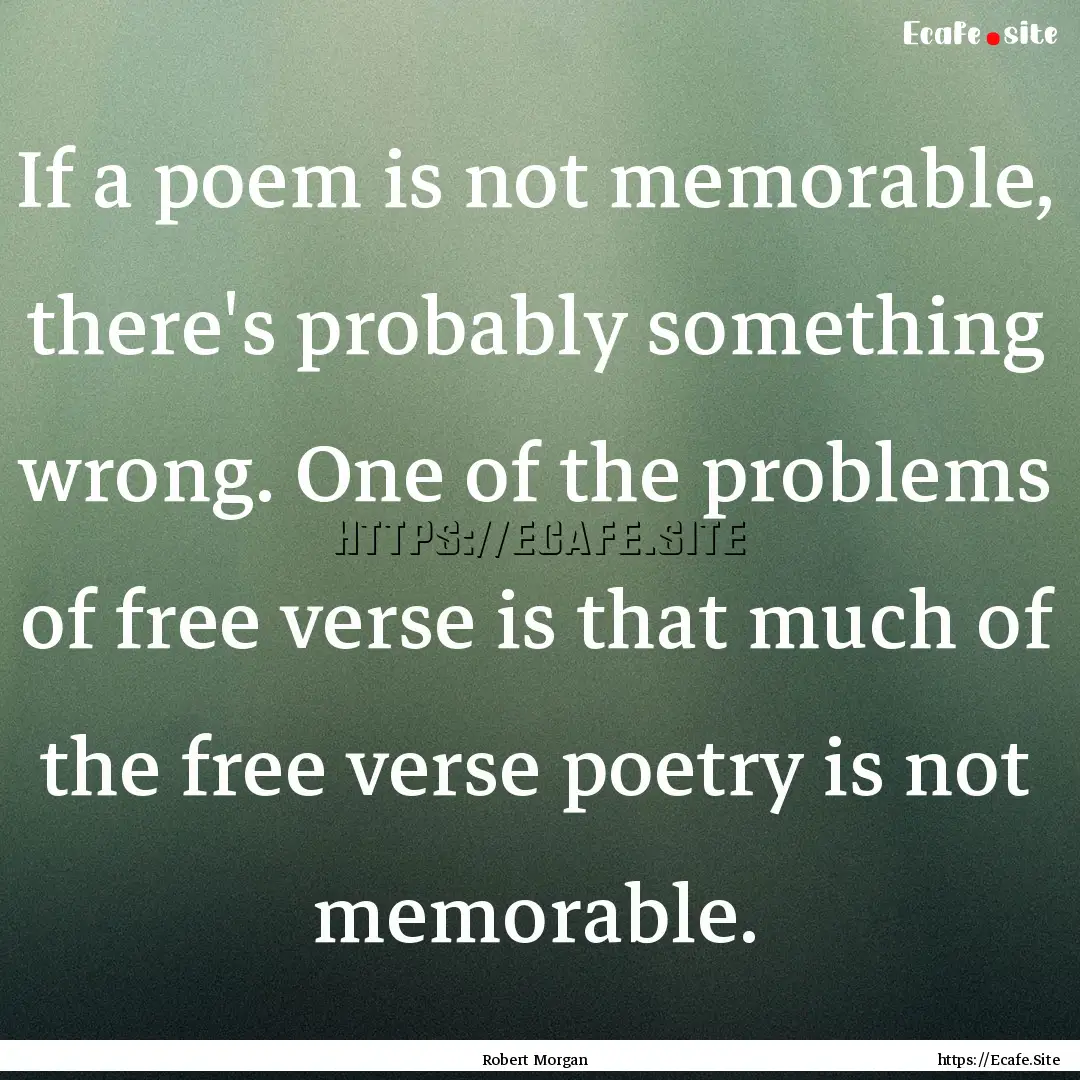 If a poem is not memorable, there's probably.... : Quote by Robert Morgan