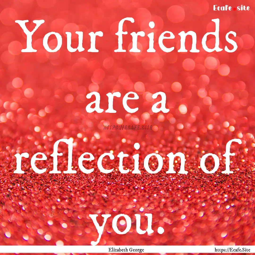 Your friends are a reflection of you. : Quote by Elizabeth George