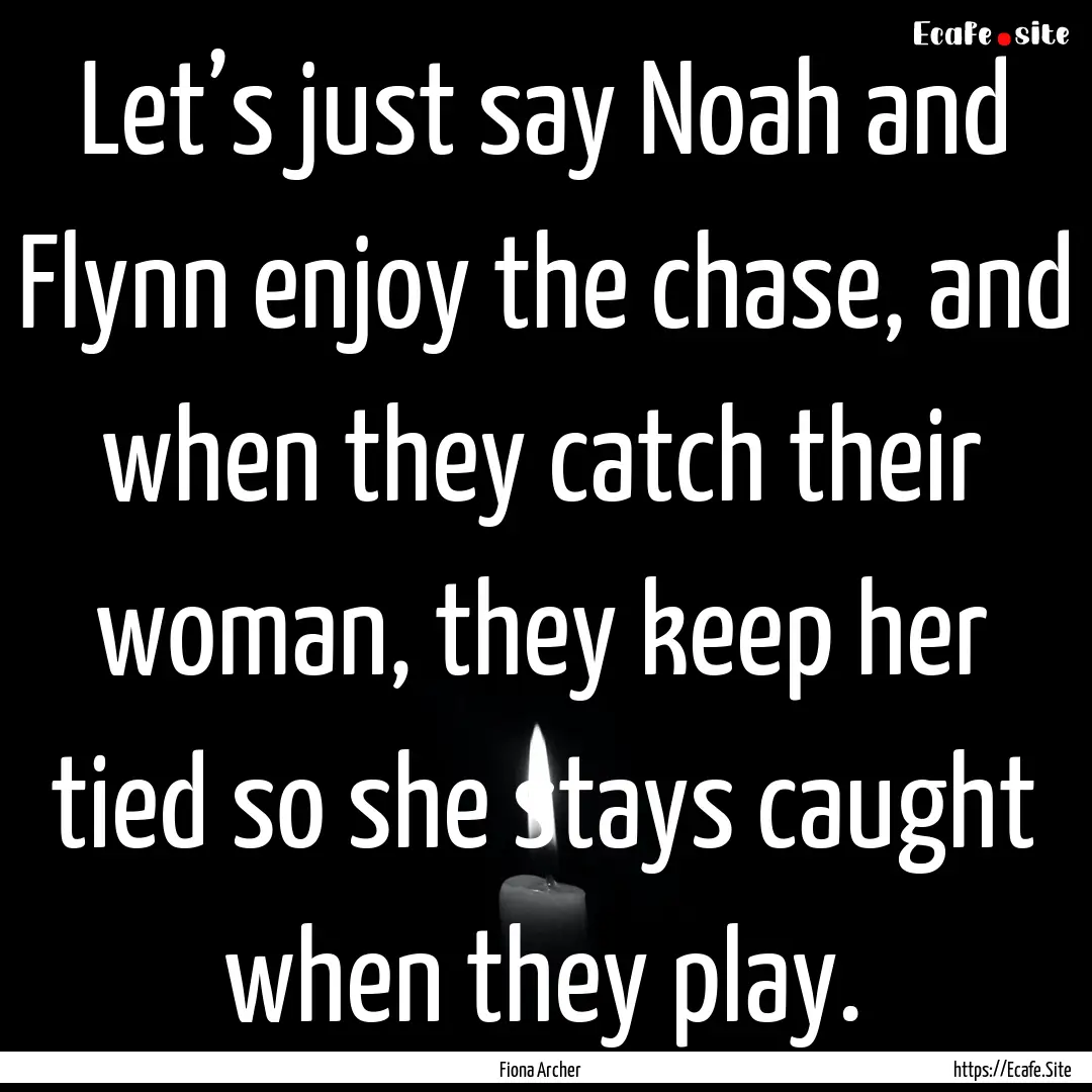 Let’s just say Noah and Flynn enjoy the.... : Quote by Fiona Archer