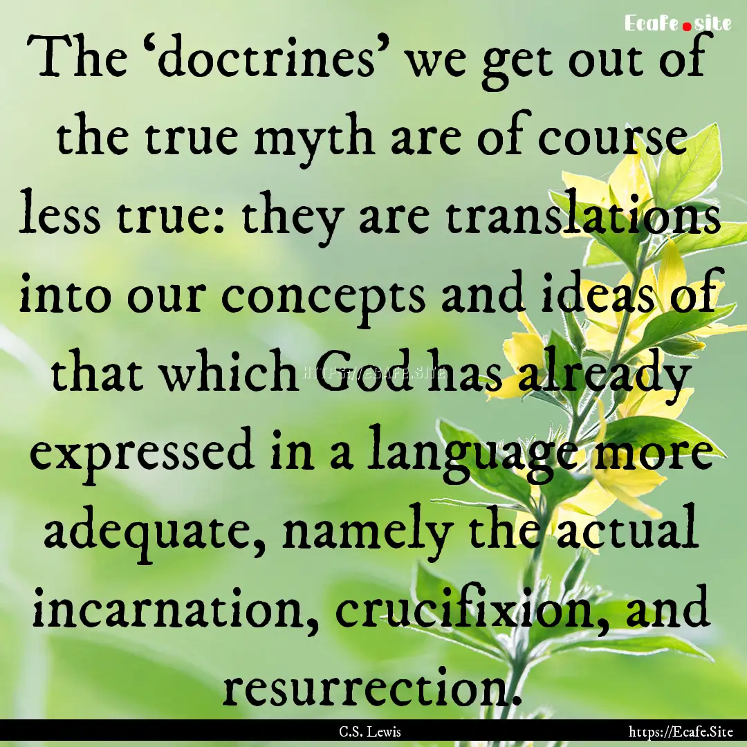 The ‘doctrines’ we get out of the true.... : Quote by C.S. Lewis