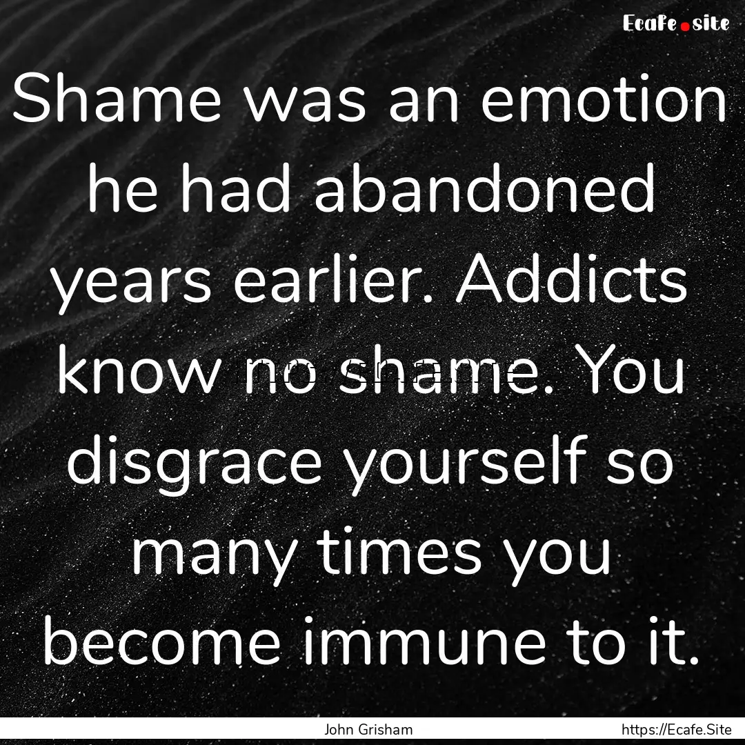 Shame was an emotion he had abandoned years.... : Quote by John Grisham