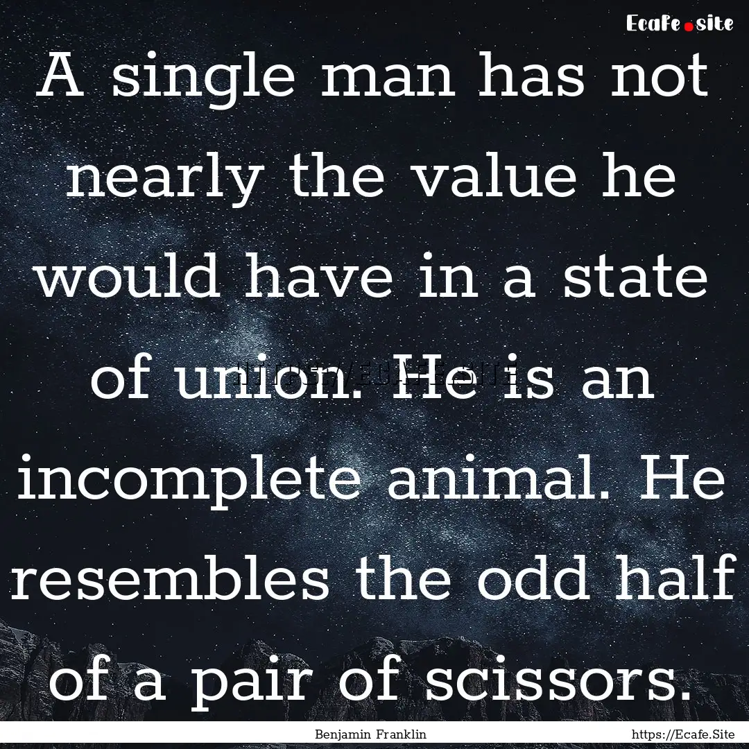 A single man has not nearly the value he.... : Quote by Benjamin Franklin