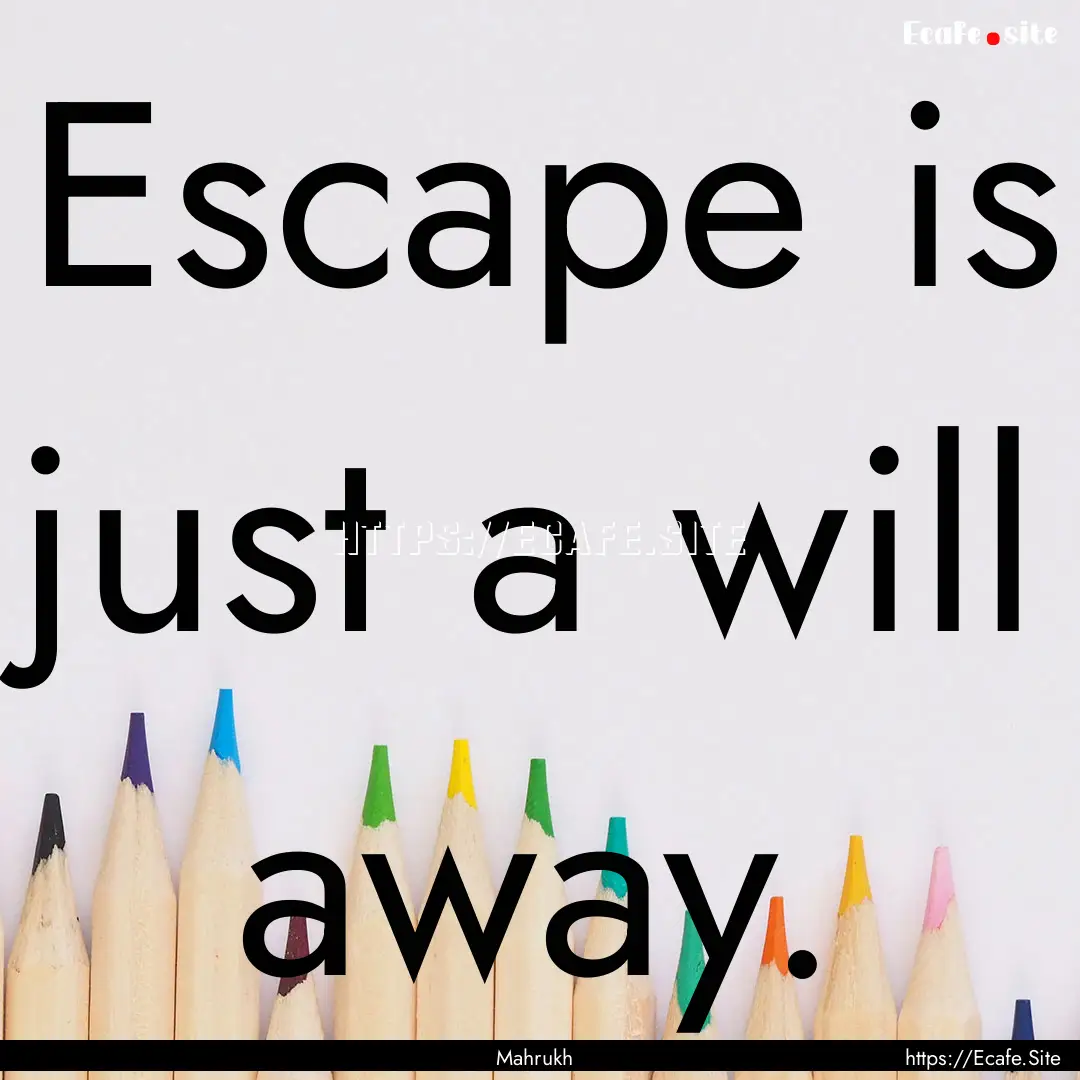 Escape is just a will away. : Quote by Mahrukh