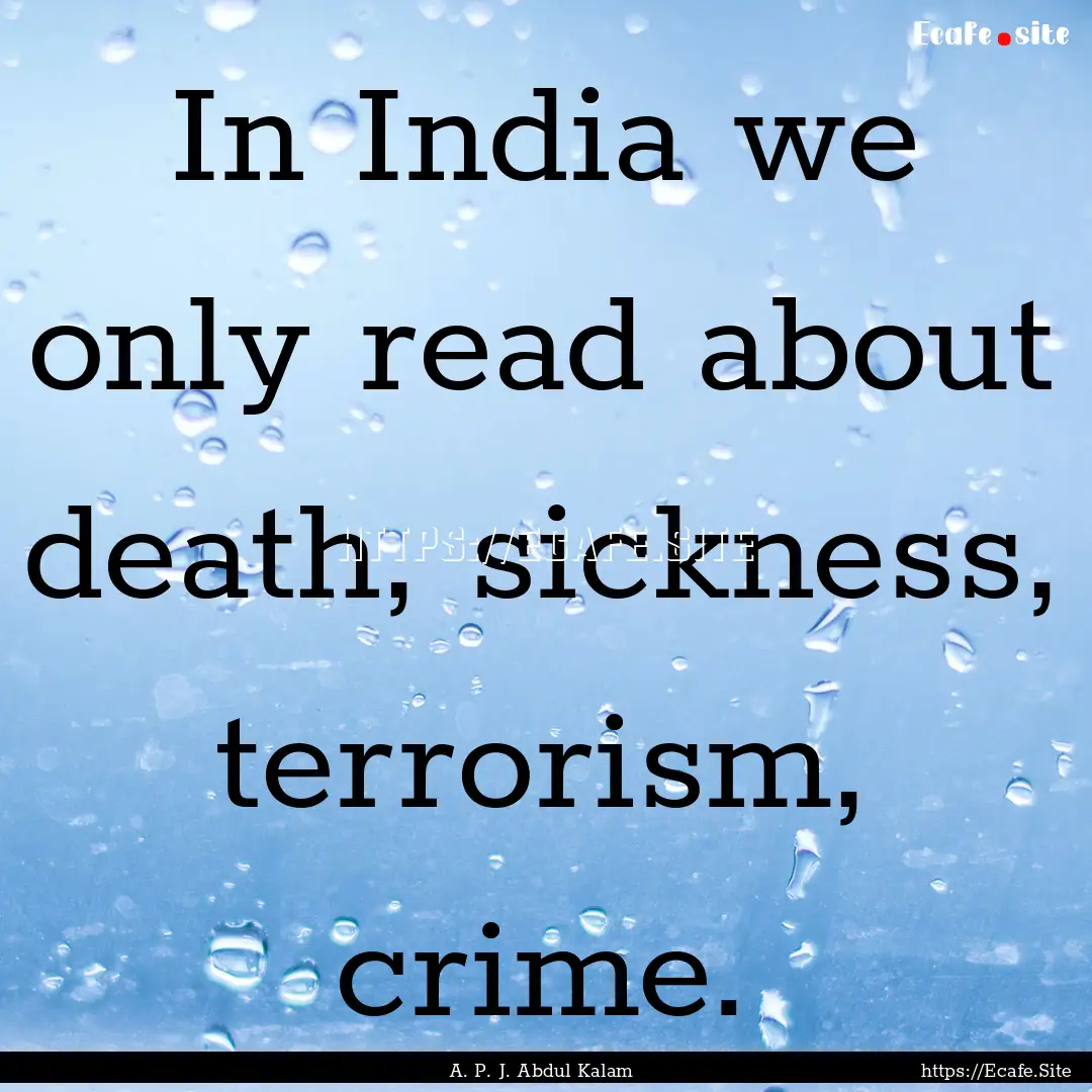 In India we only read about death, sickness,.... : Quote by A. P. J. Abdul Kalam