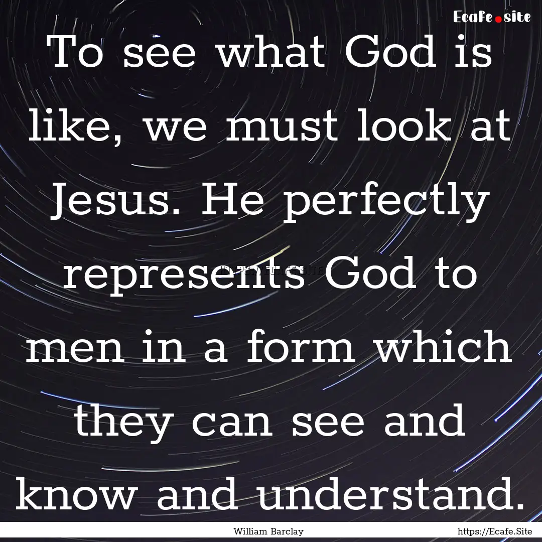 To see what God is like, we must look at.... : Quote by William Barclay