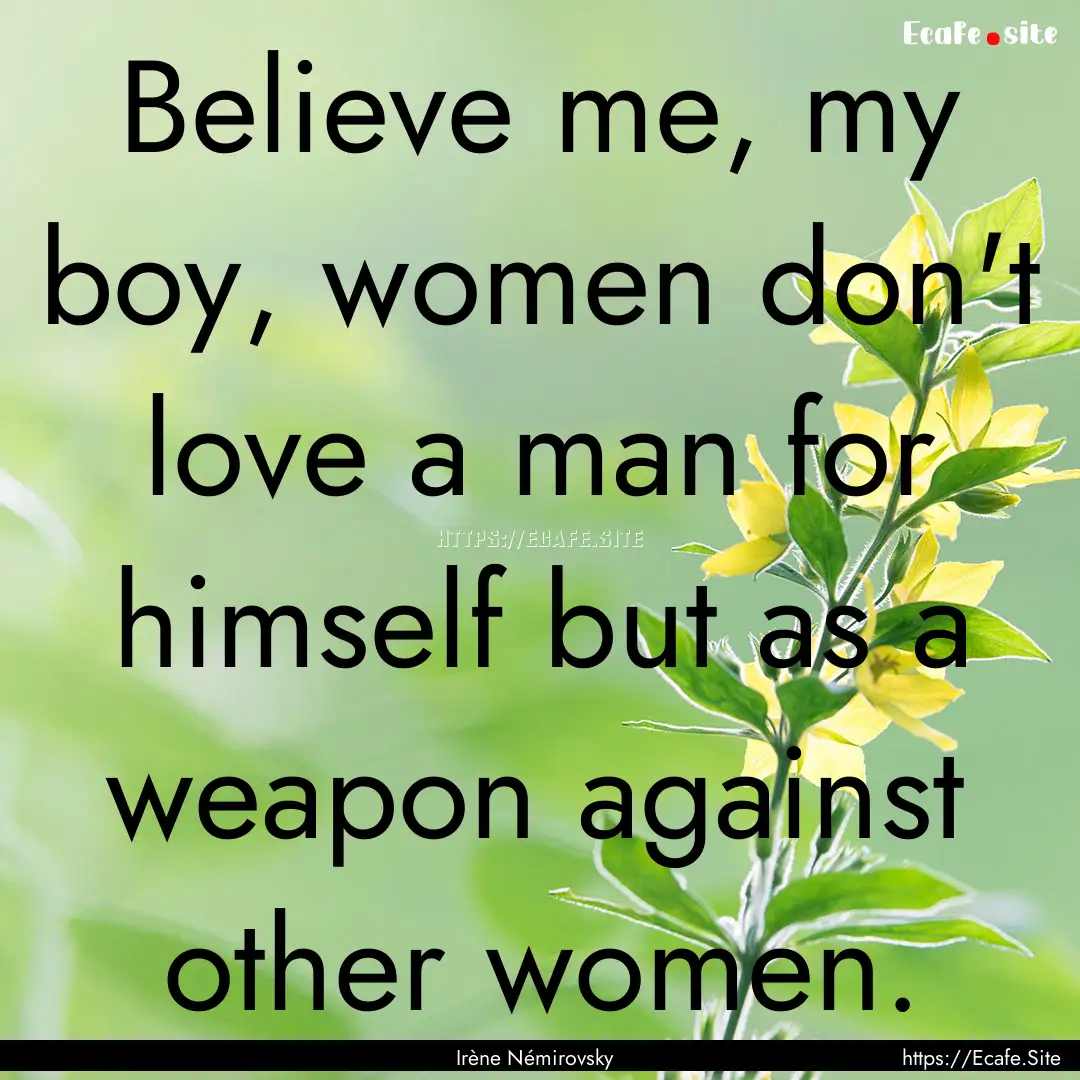 Believe me, my boy, women don't love a man.... : Quote by Irène Némirovsky