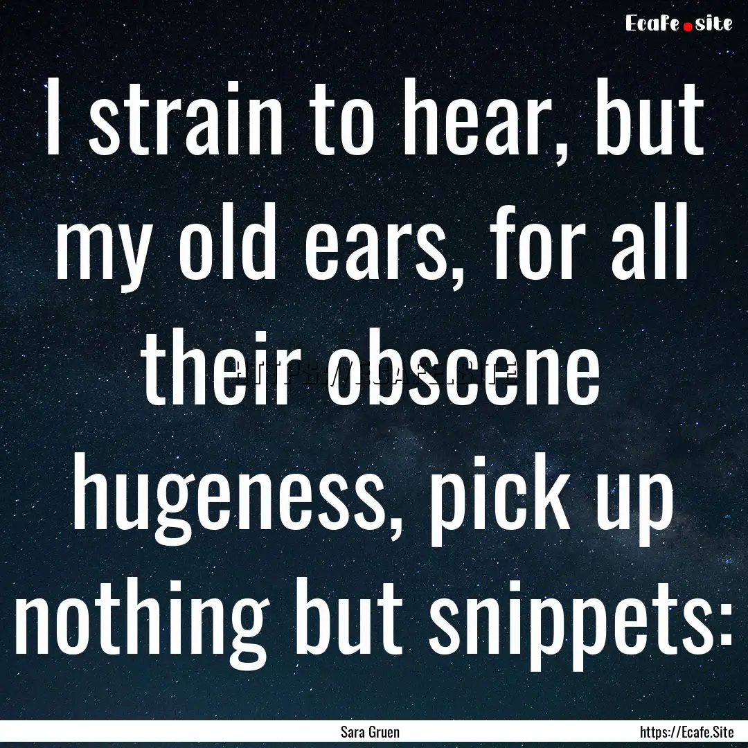 I strain to hear, but my old ears, for all.... : Quote by Sara Gruen