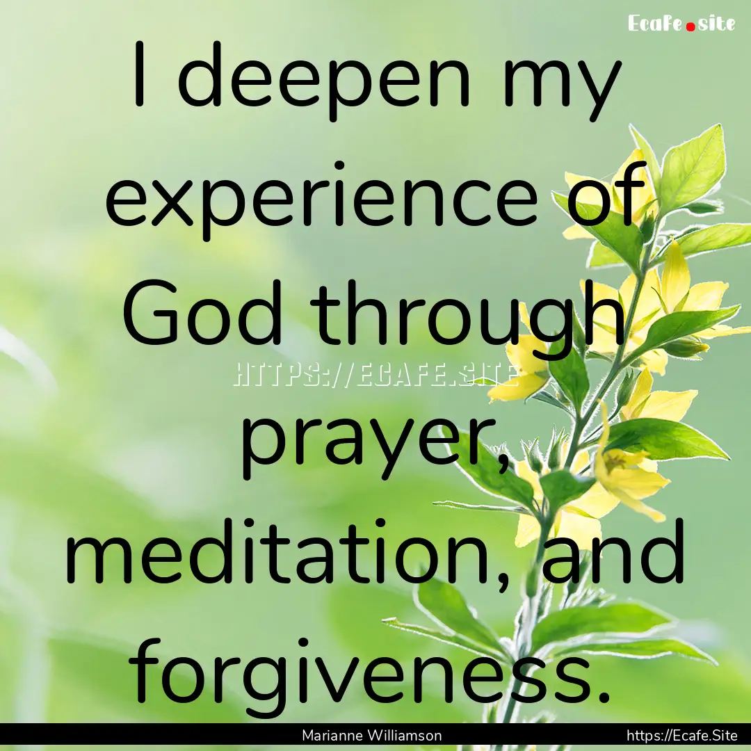 I deepen my experience of God through prayer,.... : Quote by Marianne Williamson