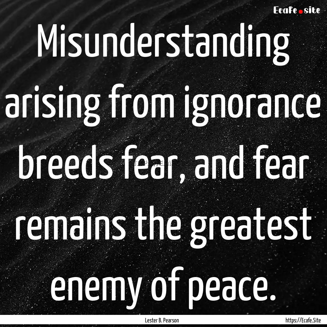 Misunderstanding arising from ignorance breeds.... : Quote by Lester B. Pearson