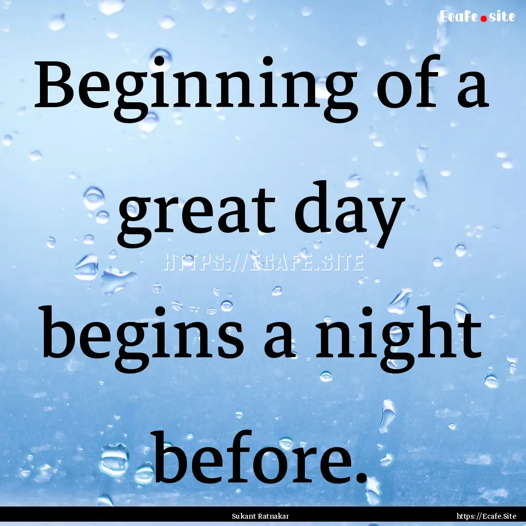 Beginning of a great day begins a night before..... : Quote by Sukant Ratnakar