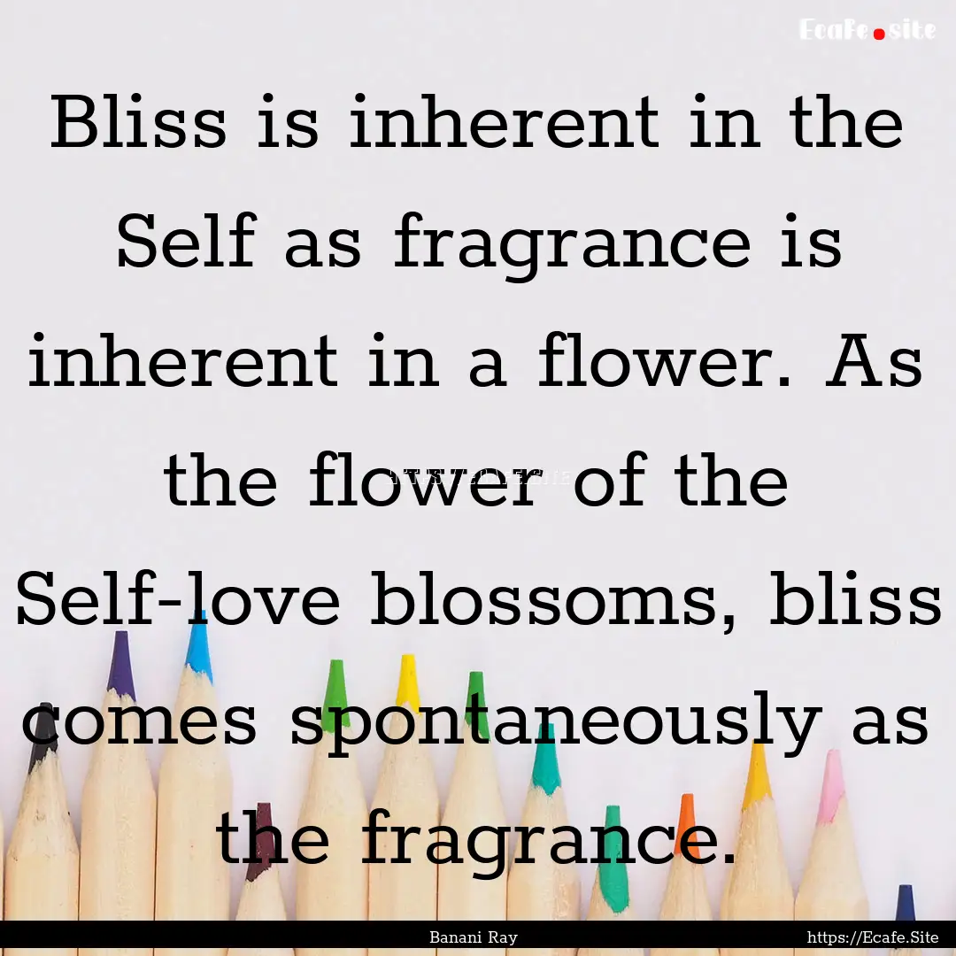 Bliss is inherent in the Self as fragrance.... : Quote by Banani Ray