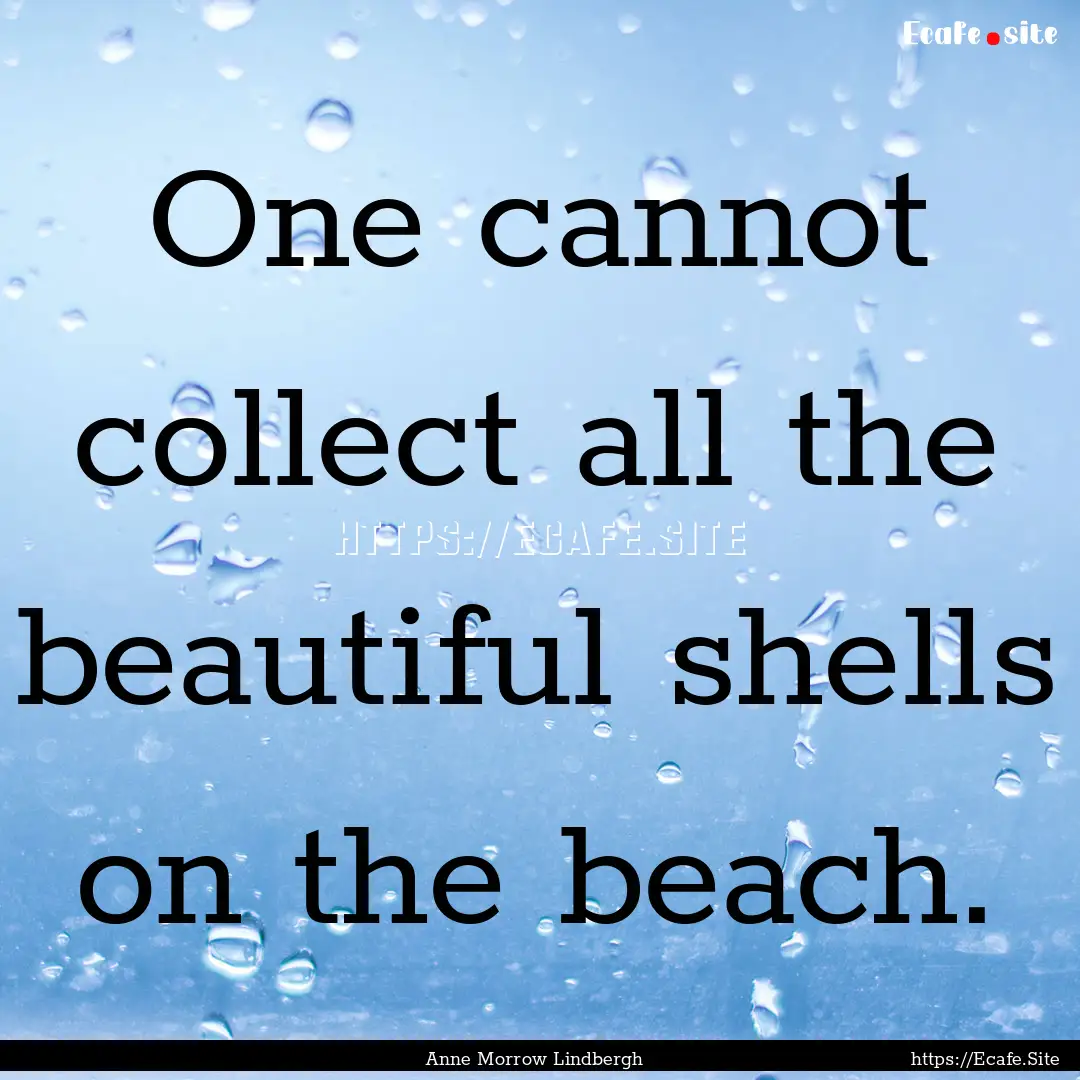 One cannot collect all the beautiful shells.... : Quote by Anne Morrow Lindbergh