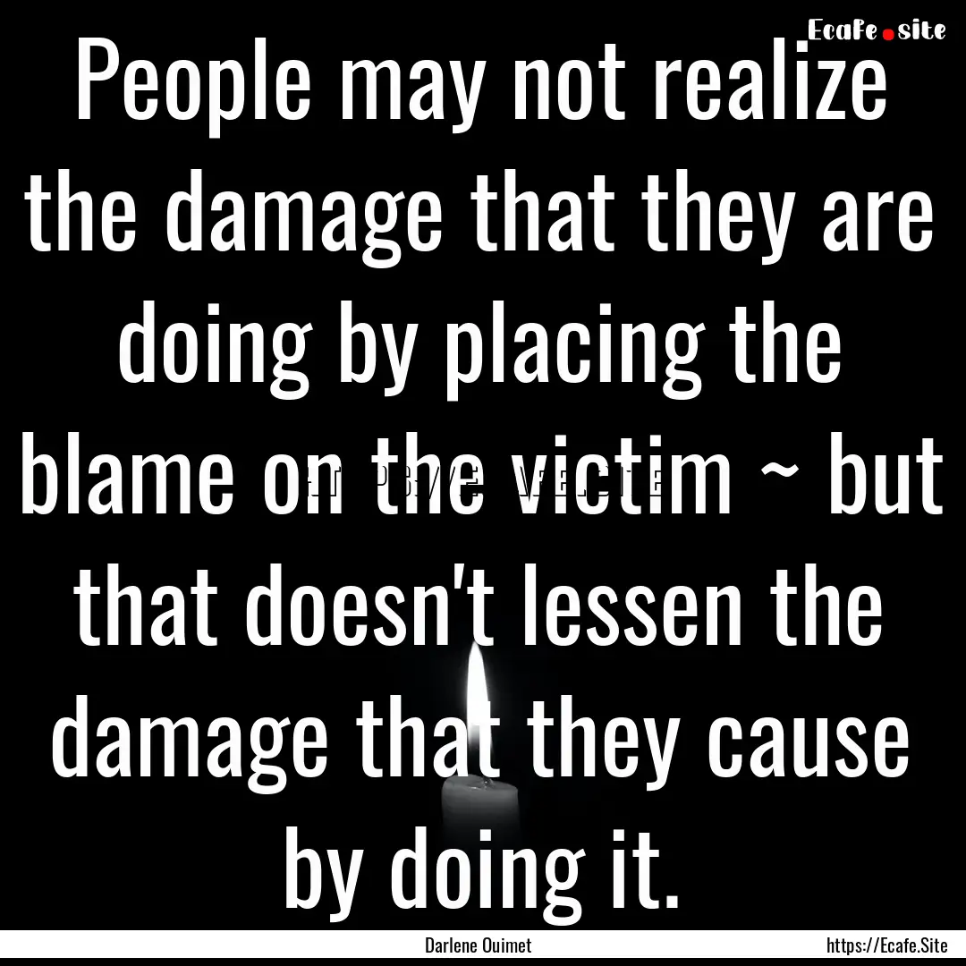 People may not realize the damage that they.... : Quote by Darlene Ouimet