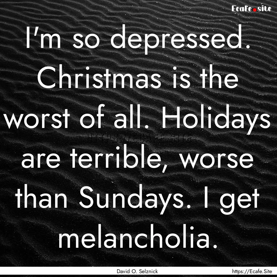 I'm so depressed. Christmas is the worst.... : Quote by David O. Selznick