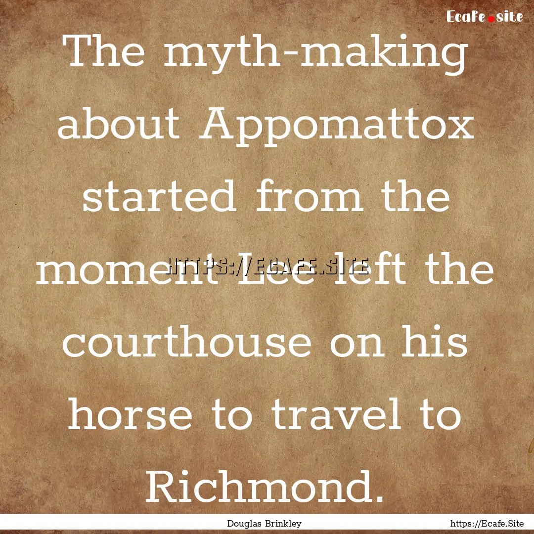 The myth-making about Appomattox started.... : Quote by Douglas Brinkley