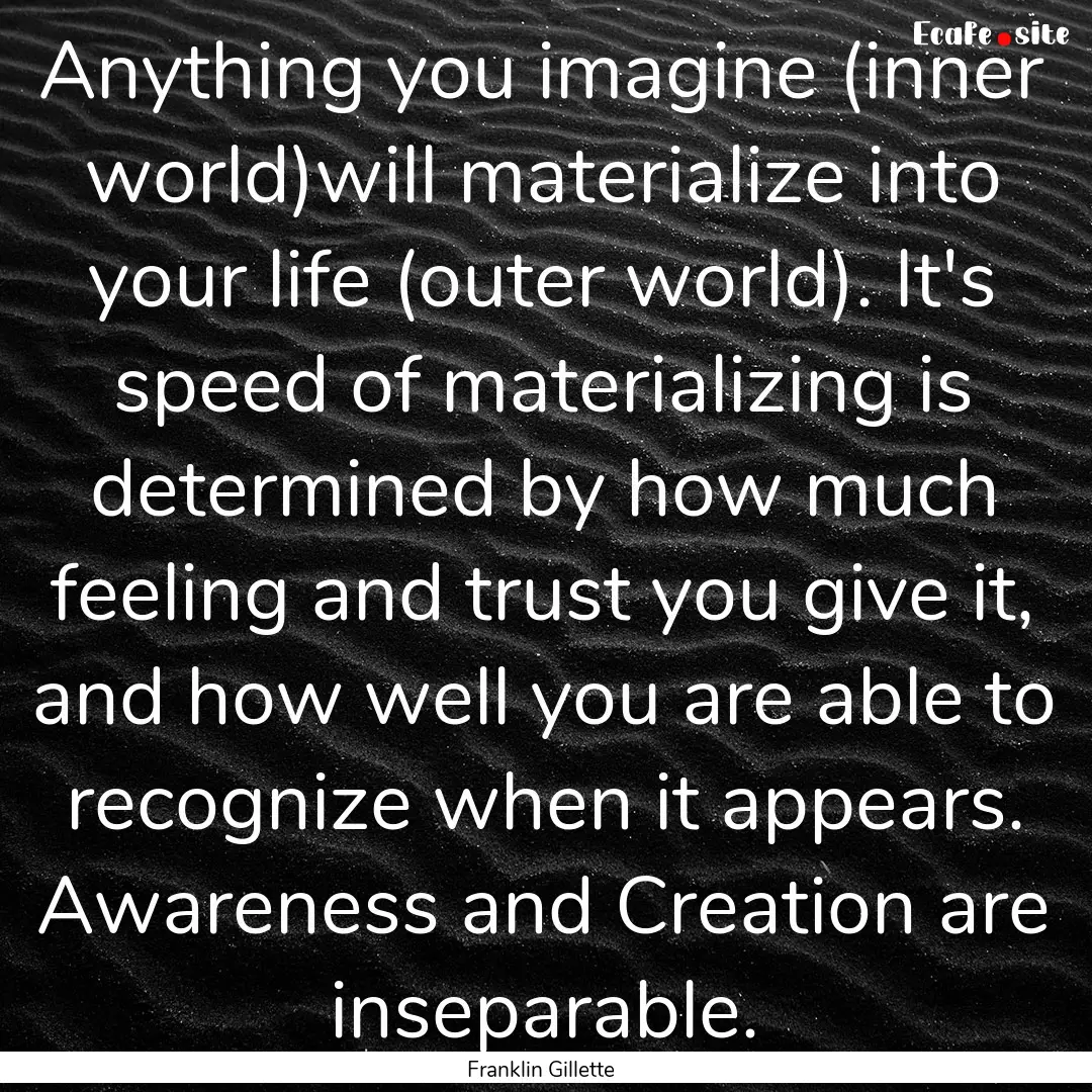 Anything you imagine (inner world)will materialize.... : Quote by Franklin Gillette