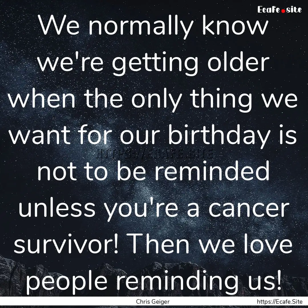 We normally know we're getting older when.... : Quote by Chris Geiger