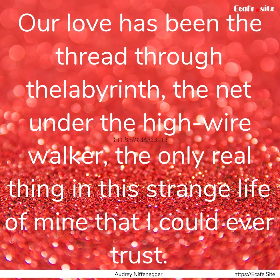 Our love has been the thread through thelabyrinth,.... : Quote by Audrey Niffenegger