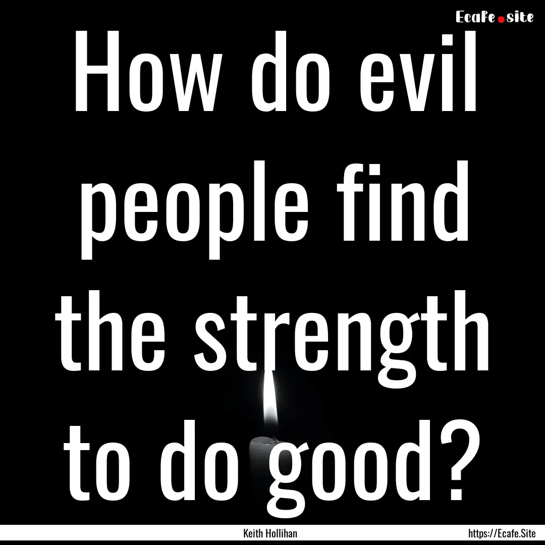 How do evil people find the strength to do.... : Quote by Keith Hollihan