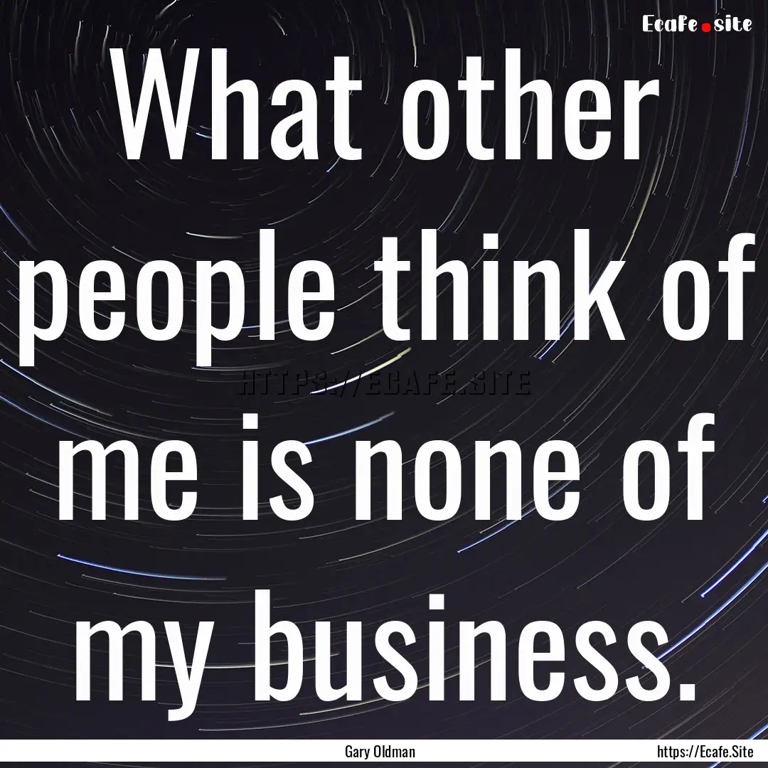 What other people think of me is none of.... : Quote by Gary Oldman