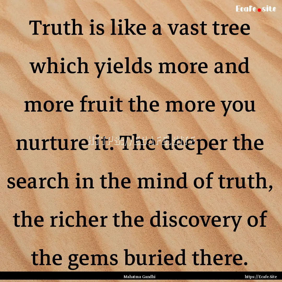 Truth is like a vast tree which yields more.... : Quote by Mahatma Gandhi