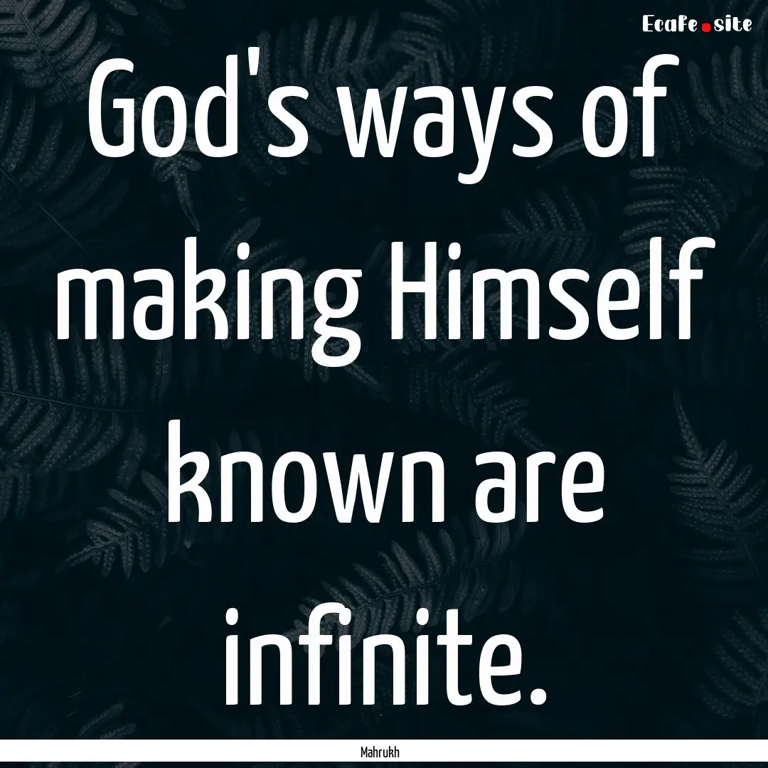 God's ways of making Himself known are infinite..... : Quote by Mahrukh