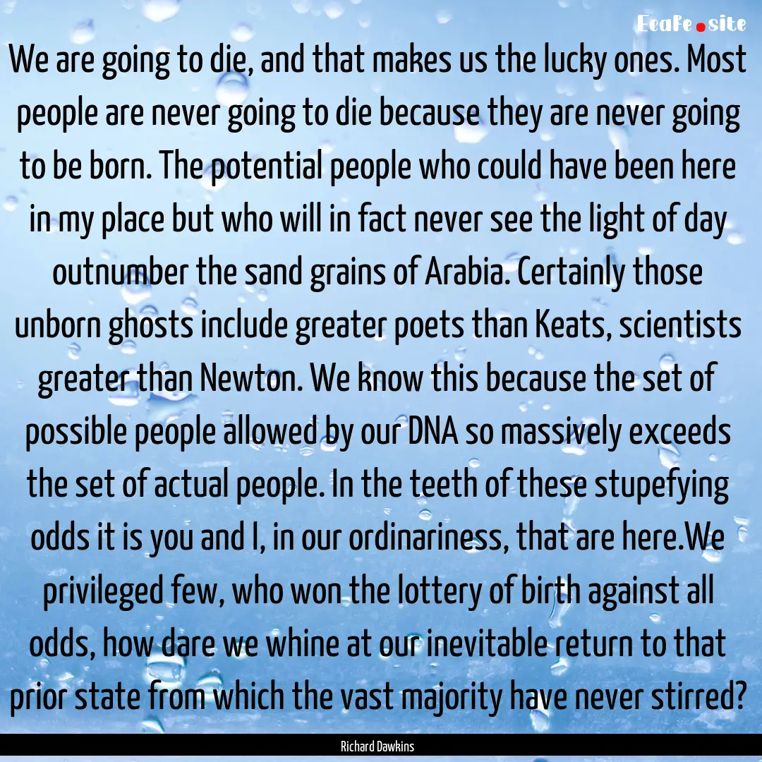 We are going to die, and that makes us the.... : Quote by Richard Dawkins