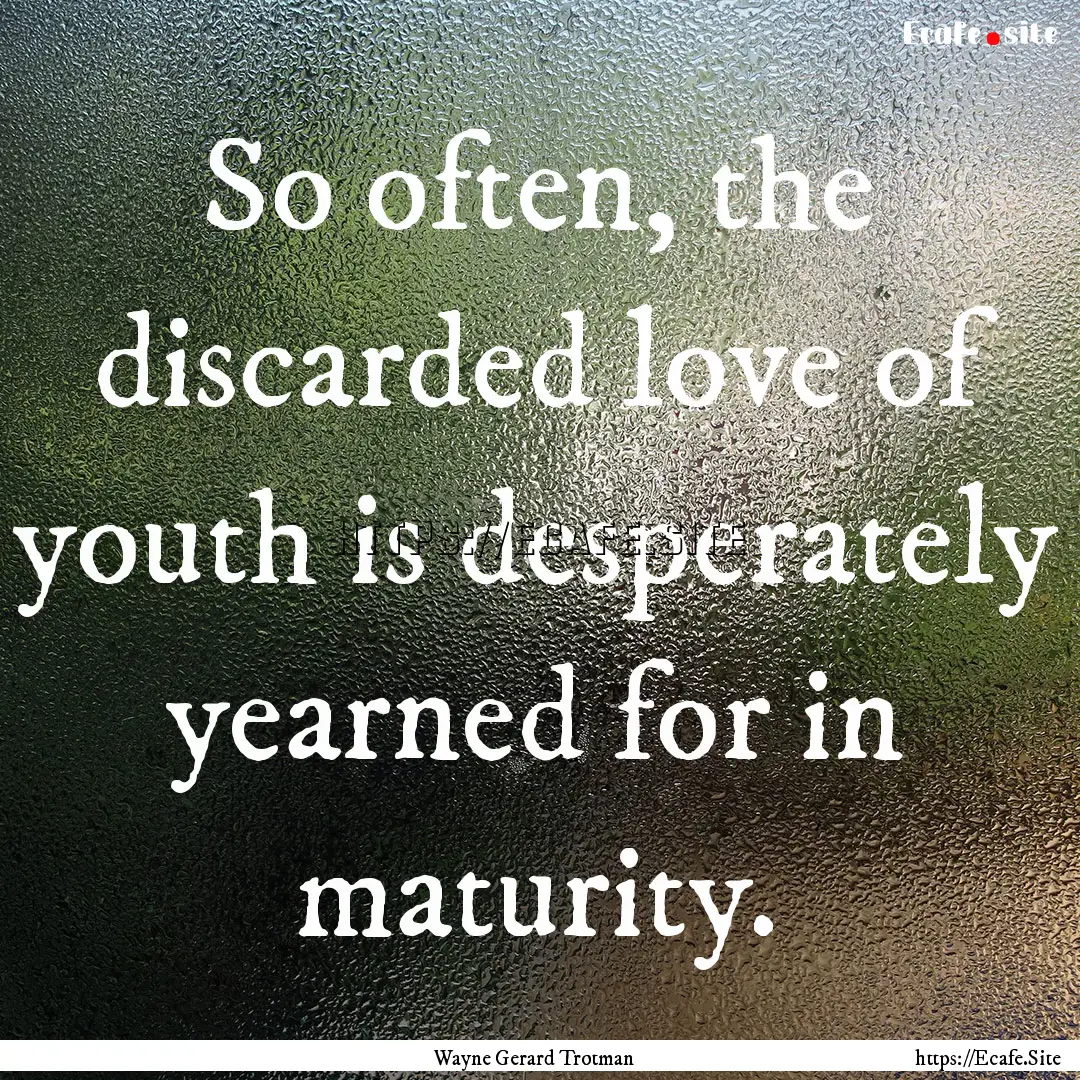 So often, the discarded love of youth is.... : Quote by Wayne Gerard Trotman